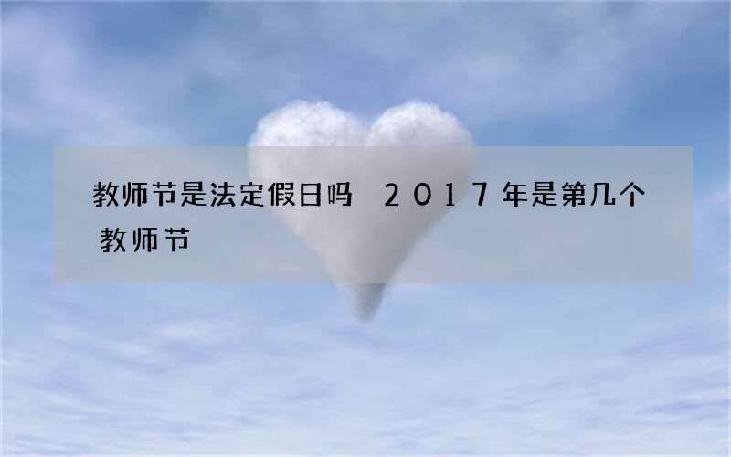 教师节是法定假日吗 2017年是第几个教师节